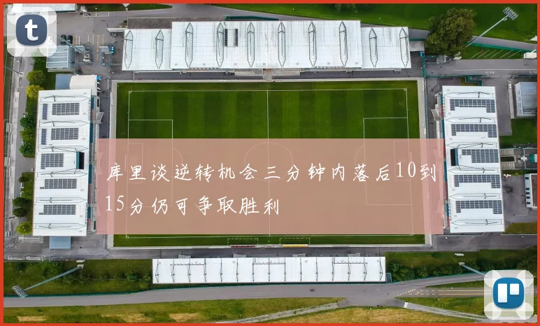 库里谈逆转机会三分钟内落后10到15分仍可争取胜利