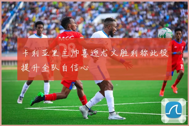 卡利亚里主帅喜迎尤文胜利称此役提升全队自信心