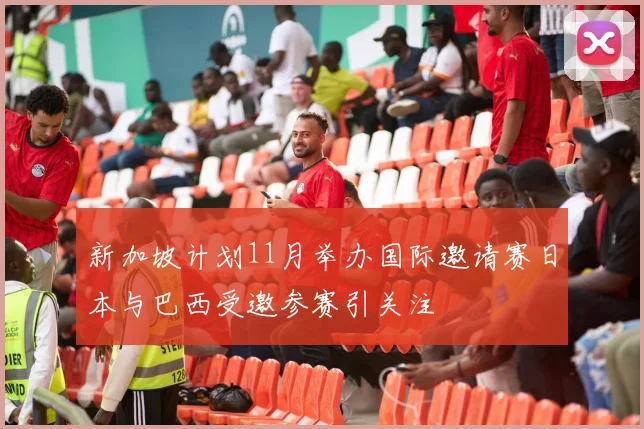 新加坡计划11月举办国际邀请赛日本与巴西受邀参赛引关注