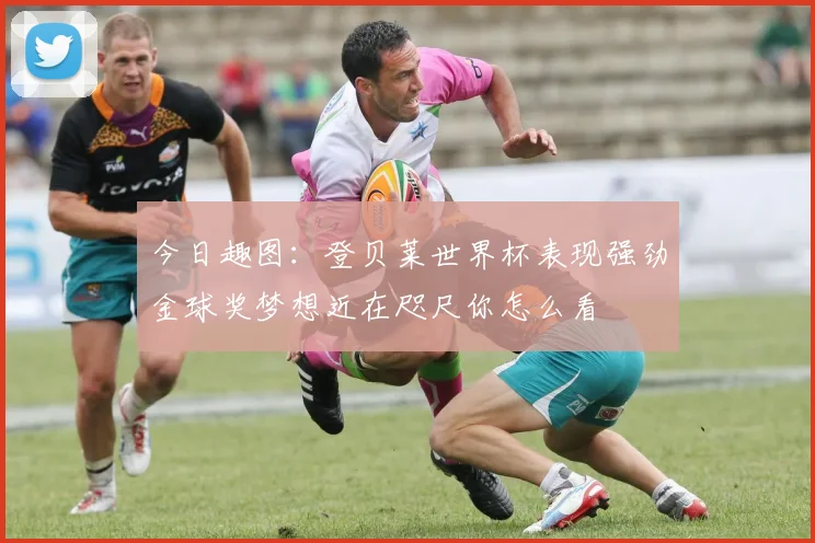 今日趣图：登贝莱世界杯表现强劲金球奖梦想近在咫尺你怎么看