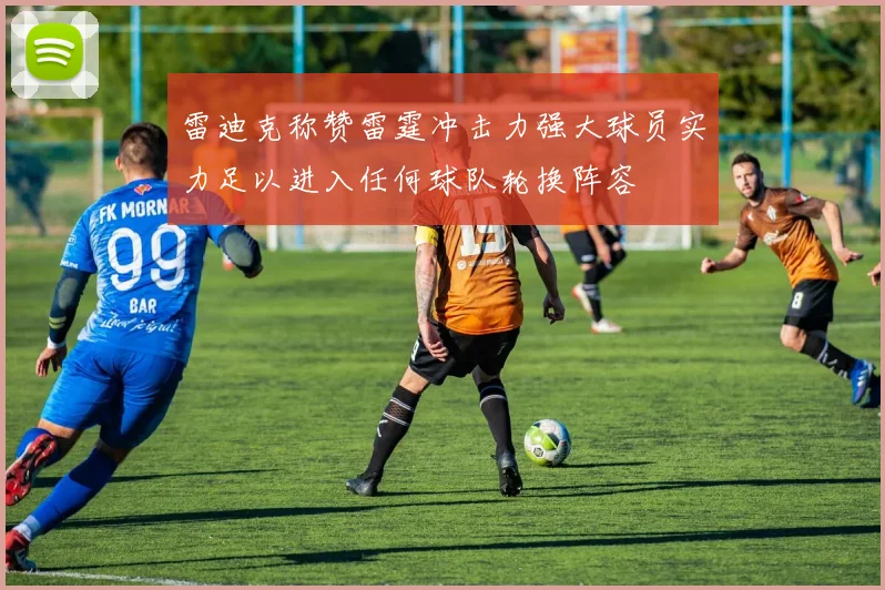 雷迪克称赞雷霆冲击力强大球员实力足以进入任何球队轮换阵容