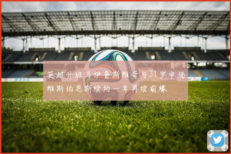 英超升班马伊普斯维奇与31岁中场维斯伯恩斯续约一年再续前缘