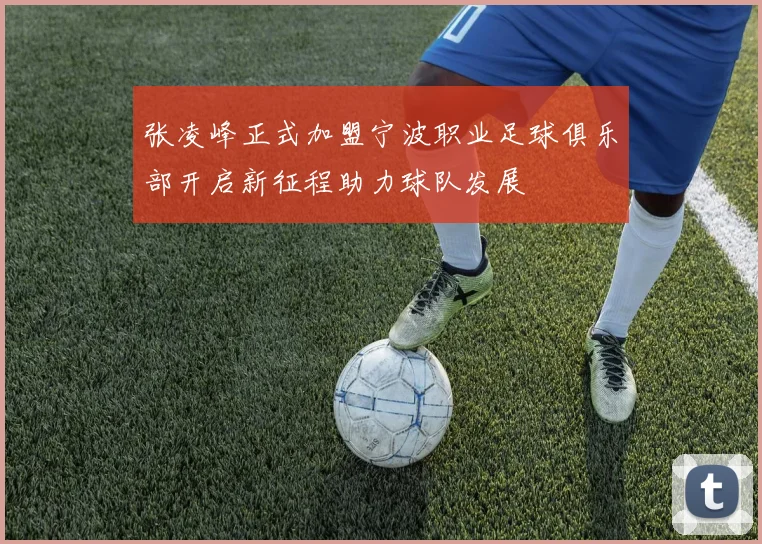 张凌峰正式加盟宁波职业足球俱乐部开启新征程助力球队发展