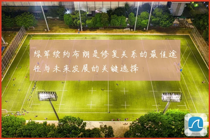 绿军续约布朗是修复关系的最佳途径与未来发展的关键选择