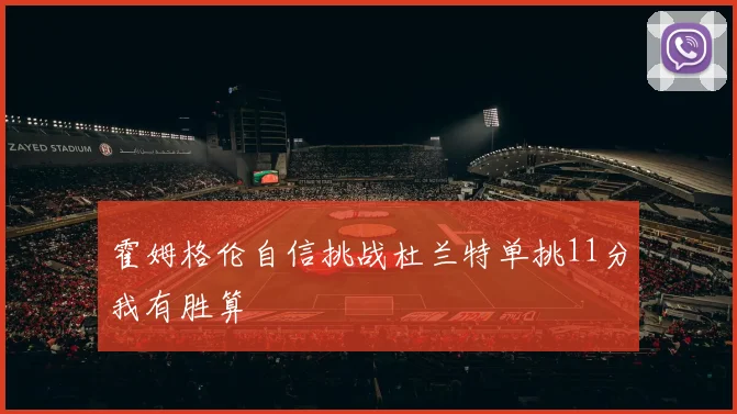 霍姆格伦自信挑战杜兰特单挑11分我有胜算