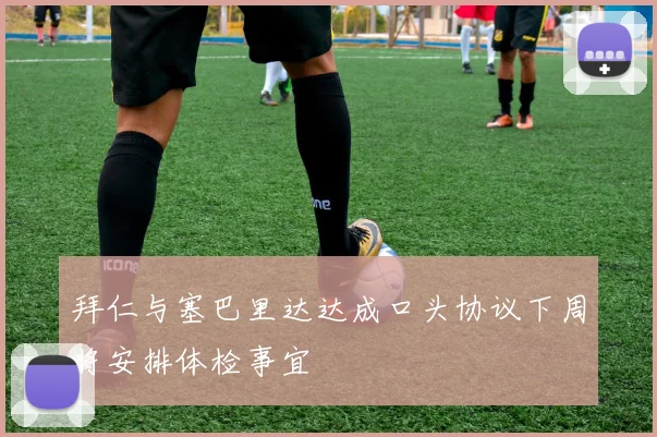 拜仁与塞巴里达达成口头协议下周将安排体检事宜