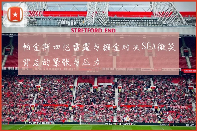 帕金斯回忆雷霆与掘金对决SGA微笑背后的紧张与压力