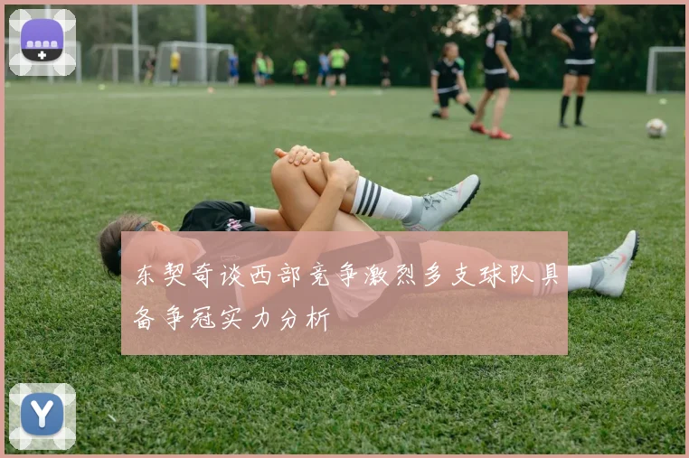 东契奇谈西部竞争激烈多支球队具备争冠实力分析