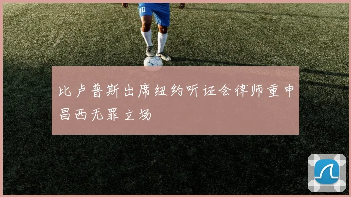 比卢普斯出席纽约听证会律师重申昌西无罪立场